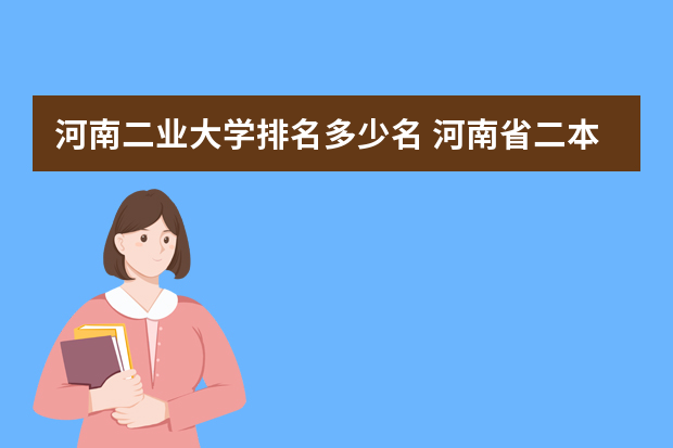 河南二业大学排名多少名 河南省二本院校排名